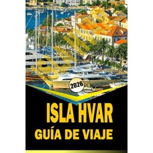 Woodby, Adam N. ISLA HVAR GUÍA DE VIAJE 2026: "Itinerarios completos, cultura local, playas y consejos prácticos de viaje para 2026 Woodby, Adam N. ISLA HVAR GUÍA DE VIAJE 2026: "Itinerarios completos, cultura local, playas y consejos prácticos de viaje para 2026