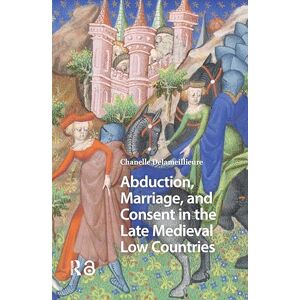 Delameillieure, Chanelle Abduction, Marriage, and Consent in the Late Medieval Low Countries (Gendering the Late Medieval and Early Modern World) Delameillieure, Chanelle Abduction, Marriage, and Consent in the Late Medieval Low Countries (Gendering the Late Medieval and Early Modern World)