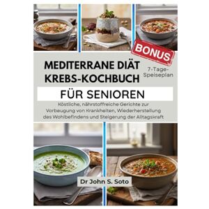 Soto, Dr John MEDITERRANE DIÄT KREBS-KOCHBUCH FÜR SENIOREN: Köstliche, nährstoffreiche Gerichte zur Vorbeugung von Krankheiten, Wiederherstellung des Wohlbefindens ... your body (Cookbooks & Exercise guides)) Soto, Dr John MEDITERRANE DIÄT KREBS-KOCHBUCH FÜR SENIOREN: Köstliche, nährstoffreiche Gerichte zur Vorbeugung von Krankheiten, Wiederherstellung des Wohlbefindens ... your body (Cookbooks & Exercise guides))