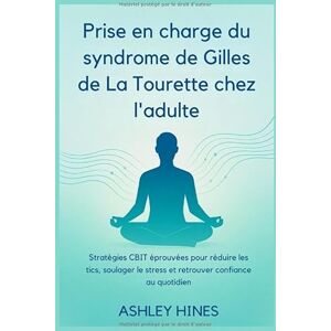 Hines, Ashley Prise en charge du syndrome de Gilles de La Tourette chez l'adulte: Stratégies CBIT éprouvées pour réduire les tics, soulager le stress et retrouver confiance au quotidien Hines, Ashley Prise en charge du syndrome de Gilles de La Tourette chez l'adulte: Stratégies CBIT éprouvées pour réduire les tics, soulager le stress et retrouver confiance au quotidien