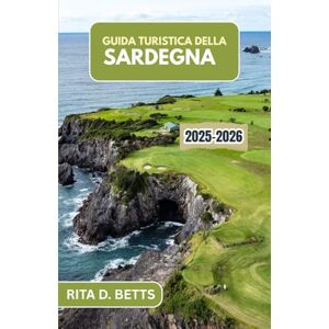 D. Betts, Rita GUIDA TURISTICA DELLA SARDEGNA 2025-2026: Un viaggio attraverso la sua ricca cultura, i suoi paesaggi mozzafiato e le sue tradizioni senza tempo D. Betts, Rita GUIDA TURISTICA DELLA SARDEGNA 2025-2026: Un viaggio attraverso la sua ricca cultura, i suoi paesaggi mozzafiato e le sue tradizioni senza tempo