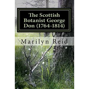 Reid, Marilyn The Scottish Botanist George Don (1764-1814): His Life and Times, Friends and Family Reid, Marilyn The Scottish Botanist George Don (1764-1814): His Life and Times, Friends and Family