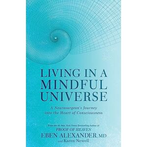 Alexander III, Dr Eben Living in a Mindful Universe: A Neurosurgeon's Journey into the Heart of Consciousness Alexander III, Dr Eben Living in a Mindful Universe: A Neurosurgeon's Journey into the Heart of Consciousness