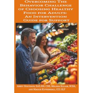 Holthaus, Dr. Abbey Overcoming The Behavior Challenge of Choosing Healthy Food for Adults: An Intervention Guide for Support Holthaus, Dr. Abbey Overcoming The Behavior Challenge of Choosing Healthy Food for Adults: An Intervention Guide for Support