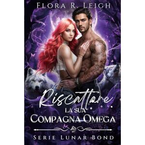 R. Leigh, Flora Riscattare la sua compagna Omega: Una compagna proibita, un bambino segreto, una seconda possibilità, una storia d'amore tra lupi mannari (Serie Lunar Bond) R. Leigh, Flora Riscattare la sua compagna Omega: Una compagna proibita, un bambino segreto, una seconda possibilità, una storia d'amore tra lupi mannari (Serie Lunar Bond)