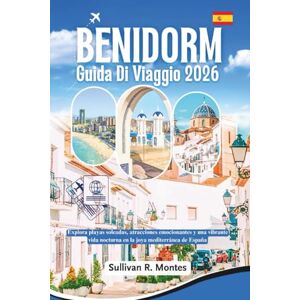 Montes, Sullivan R. Benidorm Guida Di Viaggio 2026: Esplora spiagge assolate, attrazioni emozionanti e una vivace vita notturna nella gemma mediterranea della Spagna Montes, Sullivan R. Benidorm Guida Di Viaggio 2026: Esplora spiagge assolate, attrazioni emozionanti e una vivace vita notturna nella gemma mediterranea della Spagna