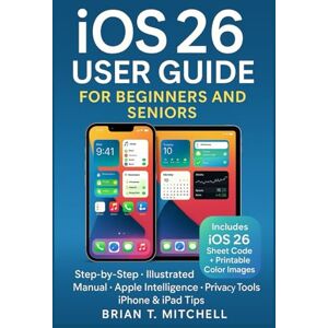 Mitchell, Brian T. iOS 26 User Guide for Beginners & Seniors: Step-by-Step Illustrated Manual to New Features, Apple Intelligence, Privacy, and Everyday iPhone & iPad Tips (Tech Made Easy) Mitchell, Brian T. iOS 26 User Guide for Beginners & Seniors: Step-by-Step Illustrated Manual to New Features, Apple Intelligence, Privacy, and Everyday iPhone & iPad Tips (Tech Made Easy)