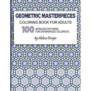 Pres, Aleksa Geometric Masterpieces Coloring Book for Adults 100 Intricate Patterns for Experienced Colorists: 208 Pages 8.5 x 11 in Pres, Aleksa Geometric Masterpieces Coloring Book for Adults 100 Intricate Patterns for Experienced Colorists: 208 Pages 8.5 x 11 in