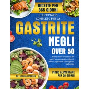 EMERSON, DR. JOSHUA IL RICETTARIO COMPLETO PER LA GASTRITE NEGLI OVER 50: Ricette lenitive e senza acidi per guarire la mucosa gastrica, ridurre il dolore e migliorare la salute digestiva negli anziani EMERSON, DR. JOSHUA IL RICETTARIO COMPLETO PER LA GASTRITE NEGLI OVER 50: Ricette lenitive e senza acidi per guarire la mucosa gastrica, ridurre il dolore e migliorare la salute digestiva negli anziani