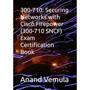 Vemula, Anand 300-710: Securing Networks with Cisco Firepower (300-710 SNCF) Exam Certification Book Vemula, Anand 300-710: Securing Networks with Cisco Firepower (300-710 SNCF) Exam Certification Book