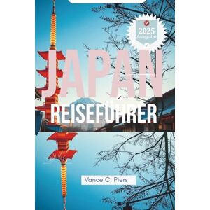Piers, Vance C. JAPAN REISEFÜHRER 2025: Entdecken Sie Tokio, Kyoto und Osaka. Reise durch Kultur und Natur Piers, Vance C. JAPAN REISEFÜHRER 2025: Entdecken Sie Tokio, Kyoto und Osaka. Reise durch Kultur und Natur
