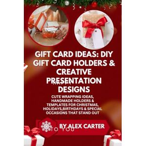 Carter, By Alex Gift Card Ideas: DIY Gift Card Holders & Creative Presentation Designs: Cute Wrapping Ideas, Handmade Holders & Templates for Christmas, Holidays,Birthdays & Special Occasions That Stand Out Carter, By Alex Gift Card Ideas: DIY Gift Card Holders & Creative Presentation Designs: Cute Wrapping Ideas, Handmade Holders & Templates for Christmas, Holidays,Birthdays & Special Occasions That Stand Out