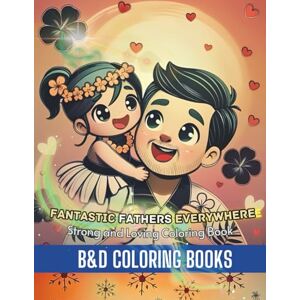 B&D Coloring Books Fantastic Fathers Everywhere: Strong and Loving Coloring Book: Celebrate dads of all kinds with heartwarming pages featuring father-child moments, ... scenes for all! (Coloring Book Series) B&D Coloring Books Fantastic Fathers Everywhere: Strong and Loving Coloring Book: Celebrate dads of all kinds with heartwarming pages featuring father-child moments, ... scenes for all! (Coloring Book Series)