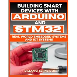 Schneider, Dillan O Building Smart Devices with Arduino and STM32: Real World Embedded Systems and IoT Softwares (The Digital Wealth Systems Series) Schneider, Dillan O Building Smart Devices with Arduino and STM32: Real World Embedded Systems and IoT Softwares (The Digital Wealth Systems Series)