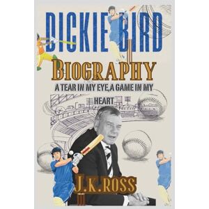 Ross, J. K. Dickie Bird: A Tear In My Eye, A Game In My Heart Ross, J. K. Dickie Bird: A Tear In My Eye, A Game In My Heart