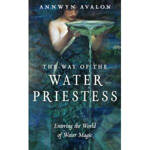Avalon, Annwyn The Way of the Water Priestess: Entering the World of Water Magic Avalon, Annwyn The Way of the Water Priestess: Entering the World of Water Magic