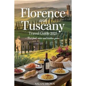 BROWN, NALANI Florence and Tuscany Travel Guide 2025: Best Food, Wine and Hidden Gems: Insider Tips, Authentic Experiences and Day Trips for Your Ultimate Italy Adventure BROWN, NALANI Florence and Tuscany Travel Guide 2025: Best Food, Wine and Hidden Gems: Insider Tips, Authentic Experiences and Day Trips for Your Ultimate Italy Adventure