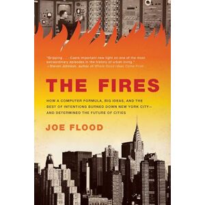 Flood, Joe The Fires: How a Computer Formula, Big Ideas, and the Best of Intentions Burned Down New York City--and Determined the Future of Cities Flood, Joe The Fires: How a Computer Formula, Big Ideas, and the Best of Intentions Burned Down New York City--and Determined the Future of Cities