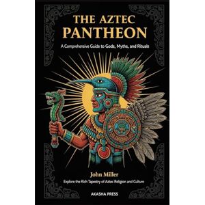 Miller, John The Aztec Pantheon: A Comprehensive Guide to Gods, Myths, and Rituals: Explore the Rich Tapestry of Aztec Religion and Culture (Gods of the World: Ancient Pantheons and Divine Myths) Miller, John The Aztec Pantheon: A Comprehensive Guide to Gods, Myths, and Rituals: Explore the Rich Tapestry of Aztec Religion and Culture (Gods of the World: Ancient Pantheons and Divine Myths)