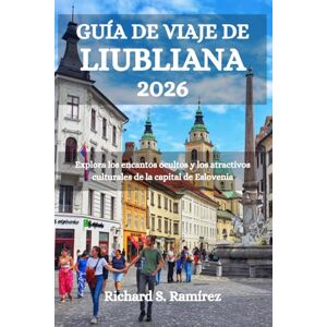Ramírez, Richard S. GUÍA DE VIAJE DE LIUBLIANA 2026: Explora los encantos ocultos y los atractivos culturales de la capital de Eslovenia Ramírez, Richard S. GUÍA DE VIAJE DE LIUBLIANA 2026: Explora los encantos ocultos y los atractivos culturales de la capital de Eslovenia