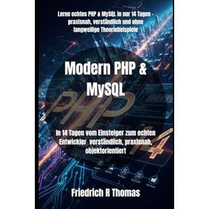 Thomas, Friedrich R Modern PHP & MySQL: In 14 Tagen vom Einsteiger zum echten Entwickler verständlich, praxisnah, objektorientiert (PHP & SQL) Thomas, Friedrich R Modern PHP & MySQL: In 14 Tagen vom Einsteiger zum echten Entwickler verständlich, praxisnah, objektorientiert (PHP & SQL)