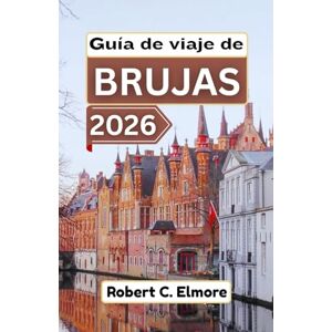 C. Elmore, Robert Guía de viaje de Brujas 2026: Descubra calles adoquinadas, plazas medievales, canales y secretos locales con consejos para aventuras belgas memorables C. Elmore, Robert Guía de viaje de Brujas 2026: Descubra calles adoquinadas, plazas medievales, canales y secretos locales con consejos para aventuras belgas memorables
