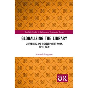 Laugesen, Amanda Globalizing the Library: Librarians and Development Work, 1945–1970 (Routledge Studies in Library and Information Science) Laugesen, Amanda Globalizing the Library: Librarians and Development Work, 1945–1970 (Routledge Studies in Library and Information Science)