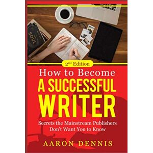 Dennis, Aaron How to Become a Successful Writer: Secrets the Mainstream Publishers Don't Want You to Know Dennis, Aaron How to Become a Successful Writer: Secrets the Mainstream Publishers Don't Want You to Know