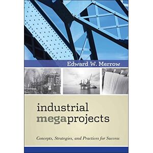 Merrow, Edward W. Industrial Megaprojects: Concepts, Strategies, and Practices for Success Merrow, Edward W. Industrial Megaprojects: Concepts, Strategies, and Practices for Success