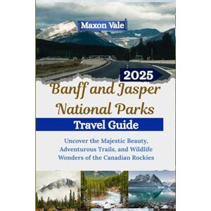 Vale, Maxon Banff and Jasper National Parks Travel Guide 2025: Uncover the Majestic Beauty, Adventurous Trails, and Wildlife Wonders of the Canadian Rockies(2025-2026 Updated Travel Handbook Book ) Vale, Maxon Banff and Jasper National Parks Travel Guide 2025: Uncover the Majestic Beauty, Adventurous Trails, and Wildlife Wonders of the Canadian Rockies(2025-2026 Updated Travel Handbook Book )