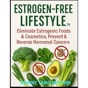 TANO MD PHD, BENOIT ESTROGEN-FREE LIFESTYLE™: The Definitive Guide to Eliminating Hidden Hormone Disruptors, Reversing Estrogen Dominance, and Healing the Body from the Inside Out TANO MD PHD, BENOIT ESTROGEN-FREE LIFESTYLE™: The Definitive Guide to Eliminating Hidden Hormone Disruptors, Reversing Estrogen Dominance, and Healing the Body from the Inside Out