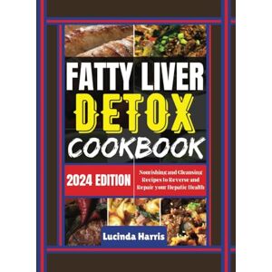 Harris, Lucinda Fatty Liver Detox Cookbook: Nourishing and Cleansing Recipes to Reverse and Repair your Hepatic Health Harris, Lucinda Fatty Liver Detox Cookbook: Nourishing and Cleansing Recipes to Reverse and Repair your Hepatic Health