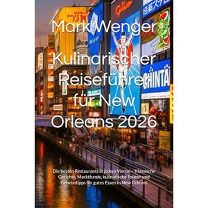 Wenger, Mark Kulinarischer Reiseführer für New Orleans 2026: Die besten Restaurants in jedem Viertel – Klassische Gerichte, Marktfunde, kulinarische Touren und Geheimtipps für gutes Essen in New Orleans Wenger, Mark Kulinarischer Reiseführer für New Orleans 2026: Die besten Restaurants in jedem Viertel – Klassische Gerichte, Marktfunde, kulinarische Touren und Geheimtipps für gutes Essen in New Orleans