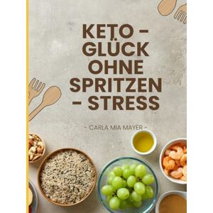 Mayer, Carla Mia Keto Glück ohne Spritzen Stress: Low-Carb-Diabetiker-Rezepte für mehr Energie, Leichtigkeit und Genuss im Alltag Mayer, Carla Mia Keto Glück ohne Spritzen Stress: Low-Carb-Diabetiker-Rezepte für mehr Energie, Leichtigkeit und Genuss im Alltag