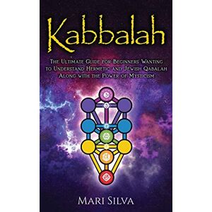 Silva Kabbalah: The Ultimate Guide for Beginners Wanting to Understand Hermetic and Jewish Qabalah Along with the Power of Mysticism Silva Kabbalah: The Ultimate Guide for Beginners Wanting to Understand Hermetic and Jewish Qabalah Along with the Power of Mysticism