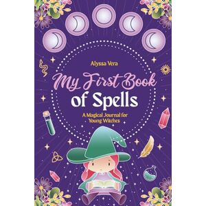 Vera, Alyssa My First Book of Spells: A Magical Journal for Young Witches Vera, Alyssa My First Book of Spells: A Magical Journal for Young Witches