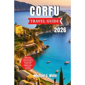 White, Michael S. CORFU TRAVEL GUIDE 2026: Explore Sun-Kissed Beaches, Venetian Charm & Emerald Hills, Insider Tips, Hidden Gems & Complete Itineraries White, Michael S. CORFU TRAVEL GUIDE 2026: Explore Sun-Kissed Beaches, Venetian Charm & Emerald Hills, Insider Tips, Hidden Gems & Complete Itineraries