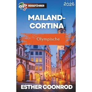 Coonrod, Esther MAILAND-CORTINA OLYMPISCHE REISEFÜHRER 2026: Entdecken Sie die schönsten Orte in den Alpen, Veranstaltungsorte und praktische Ticket-Tipps für eines der größten Sportereignisse Coonrod, Esther MAILAND-CORTINA OLYMPISCHE REISEFÜHRER 2026: Entdecken Sie die schönsten Orte in den Alpen, Veranstaltungsorte und praktische Ticket-Tipps für eines der größten Sportereignisse