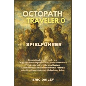 DAILEY, ERIC OCTOPATH TRAVELER 0 SPIELFÜHRER: Komplettes Begleiter-, Job- und Gruppenoptimierungshandbuch – Schalte versteckte Verbündete frei, erstelle ... Charakters von Anfang bis Ende des Spiels. DAILEY, ERIC OCTOPATH TRAVELER 0 SPIELFÜHRER: Komplettes Begleiter-, Job- und Gruppenoptimierungshandbuch – Schalte versteckte Verbündete frei, erstelle ... Charakters von Anfang bis Ende des Spiels.
