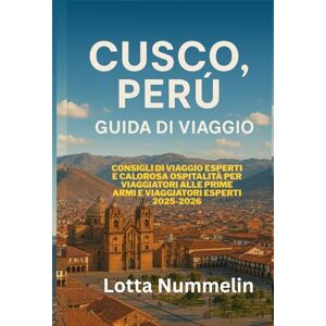 NUMMELIN, LOTTA CUSCO PERU GUIDA DI VIAGGIO: Consigli di viaggio esperti e calorosa ospitalita per viaggiatori alle prime armi e viaggiatori esperti 2025 2026 NUMMELIN, LOTTA CUSCO PERU GUIDA DI VIAGGIO: Consigli di viaggio esperti e calorosa ospitalita per viaggiatori alle prime armi e viaggiatori esperti 2025 2026