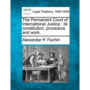 Fachiri, Alexander P The Permanent Court of International Justice: Its Constitution, Procedure and Work. Fachiri, Alexander P The Permanent Court of International Justice: Its Constitution, Procedure and Work.