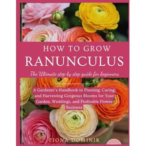 DOMINIK, FIONA HOW TO GROW RANUNCULUS: The Ultimate Step-by-Step Gardener’s Guide to Planting, Caring, and Harvesting Gorgeous Blooms for Your Garden, Weddings, and Profitable Flower Business DOMINIK, FIONA HOW TO GROW RANUNCULUS: The Ultimate Step-by-Step Gardener’s Guide to Planting, Caring, and Harvesting Gorgeous Blooms for Your Garden, Weddings, and Profitable Flower Business