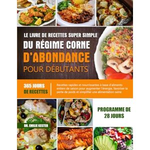 KESTER, DR. EMILIE LE LIVRE DE RECETTES SUPER SIMPLE DU RÉGIME CORNE D’ABONDANCE POUR DÉBUTANTS: Recettes rapides et nourrissantes à base d’aliments entiers de saison ... favoriser la perte de poids et simplifier une KESTER, DR. EMILIE LE LIVRE DE RECETTES SUPER SIMPLE DU RÉGIME CORNE D’ABONDANCE POUR DÉBUTANTS: Recettes rapides et nourrissantes à base d’aliments entiers de saison ... favoriser la perte de poids et simplifier une