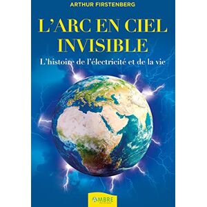 Firstenberg, Arthur L'Arc-en-ciel invisible L'histoire de l'électricité et de la vie Firstenberg, Arthur L'Arc-en-ciel invisible L'histoire de l'électricité et de la vie
