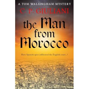 Giuliani, C. P. The Man From Morocco: Have Spanish spies infiltrated the English court...?: 7 (Tom Walsingham Mysteries) Giuliani, C. P. The Man From Morocco: Have Spanish spies infiltrated the English court...?: 7 (Tom Walsingham Mysteries)