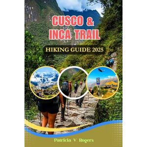 Rogers, Patricia V. Cusco & Inca Trail Hiking Guide 2025: A Definitive Insider Tips to Explore Sacred Trails, Inca Ruins, Hidden Gems and Must-Do Hikes for Every Adventurer Rogers, Patricia V. Cusco & Inca Trail Hiking Guide 2025: A Definitive Insider Tips to Explore Sacred Trails, Inca Ruins, Hidden Gems and Must-Do Hikes for Every Adventurer