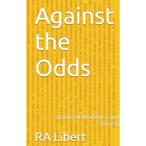 Libert, R A Against the Odds: Stories of Resilience and Success Libert, R A Against the Odds: Stories of Resilience and Success