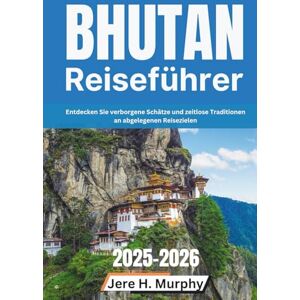 H. Murphy, Jere Bhutan Reiseführer 2025–2026: Entdecken Sie verborgene Schätze und zeitlose Traditionen an abgelegenen Reisezielen H. Murphy, Jere Bhutan Reiseführer 2025–2026: Entdecken Sie verborgene Schätze und zeitlose Traditionen an abgelegenen Reisezielen