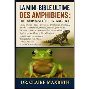 MAXBETH, DR. CLAIRE LA MINI-BIBLE ULTIME DES AMPHIBIENS : COLLECTION COMPLÈTE — 15 LIVRES EN 1: Guide pratique pour l'élevage de grenouilles, crapauds, tritons, ... à ventre de feu, salamandres tigrées... MAXBETH, DR. CLAIRE LA MINI-BIBLE ULTIME DES AMPHIBIENS : COLLECTION COMPLÈTE — 15 LIVRES EN 1: Guide pratique pour l'élevage de grenouilles, crapauds, tritons, ... à ventre de feu, salamandres tigrées...