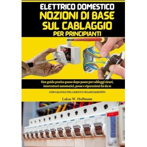Hoffmann, Lukas W. Elettrico Domestico Nozioni Di Base Sul Cablaggio Per Principianti: Guida pratica passo dopo passo per cablaggi sicuri, interruttori automatici, prese ... da te, con calcoli del carico e bilanciamento Hoffmann, Lukas W. Elettrico Domestico Nozioni Di Base Sul Cablaggio Per Principianti: Guida pratica passo dopo passo per cablaggi sicuri, interruttori automatici, prese ... da te, con calcoli del carico e bilanciamento